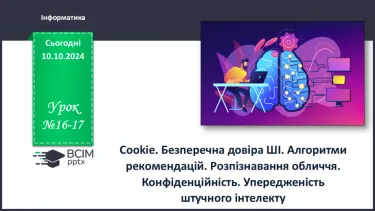 №16-17 - Cookie. Безперечна довіра ШІ. Алгоритми рекомендацій. Розпізнавання обличчя. Конфіденційність.