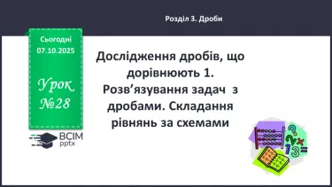 №028 - Дослідження дробів, що дорівнюють 1. Розв’язування задач  з дробами. Складання рівнянь за схемами. №028 - Дослідження дробів, що дорівнюють 1. Розв’язування задач  з дробами. Складання рівнянь за схемами.