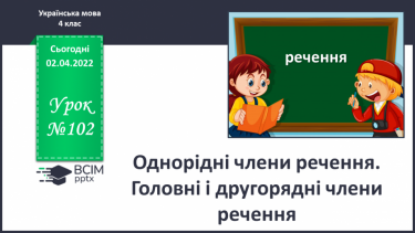 №102 - Однорідні члени речення. Головні і другорядні члени речення.