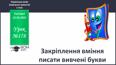 №178 - Закріплення вміння писати вивчені букви. Написання буквосполучень. Утворення і записування слів.