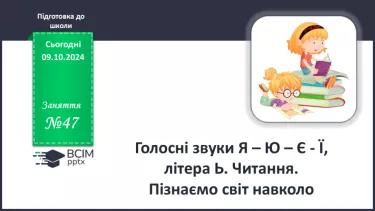 №47. Голосні звуки Я – Ю – Є – Ї, літера Ь. Читання. Пізнаємо світ навколо.