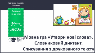 №138 - Мовна гра «Утвори нові слова». Словниковий диктант. Списування з друкованого тексту.