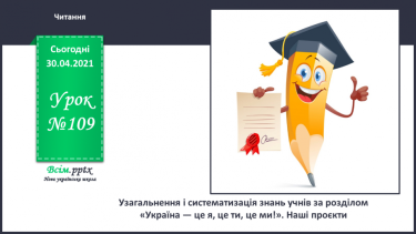 №109 - Узагальнення і систематизація знань учнів за розділом «Україна — це я, це ти, це ми!». Наші проекти