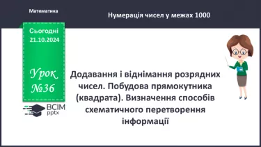 №036 - Додавання і віднімання розрядних чисел. Побудова прямокутника (квадрата). Визначення способів схематично¬го перетворення інформації