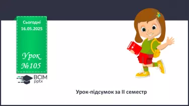№105 - Урок-підсумок за ІІ семестр №105 - Урок-підсумок за ІІ семестр