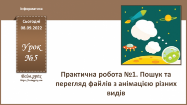 №05 - Інструктаж з БЖД. Практична робота №1 «Пошук та перегляд файлів з анімацією різних видів».