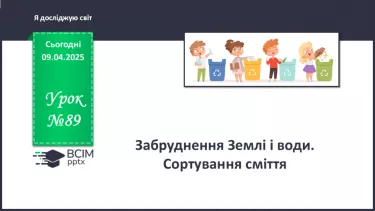 №089 - Забруднення Землі і води. Сортування сміття. №089 - Забруднення Землі і води. Сортування сміття.