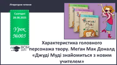 №005 - Характеристика головного персонажа твору. Меґан Мак Доналд «Джуді Муді знайомиться з новим учителем» (с. 11-14). №005 - Характеристика головного персонажа твору. Меґан Мак Доналд «Джуді Муді знайомиться з новим учителем» (с. 11-14).