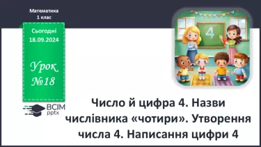 №018 - Число й цифра 4. Назви числівника «чотири». Утворення числа 4 Написання цифри 4.