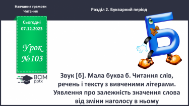 №103 - Звук [б]. Мала буква б. Читання слів, речень і тексту з вивченими літерами. Уявлення про залежність значення слова від зміни наголосу в ньому