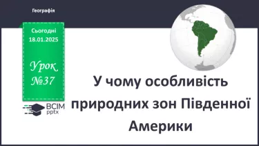 №37 - У чому особливість природних зон Південної Америки. №37 - У чому особливість природних зон Південної Америки.
