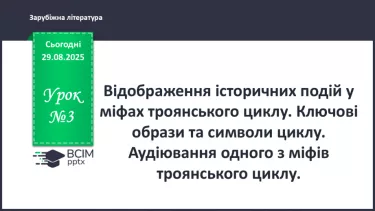 №03 - П/О ГР1, ГР2, ГР3, ГР4 Відображення історичних подій у міфах троянського циклу. Ключові образи та символи циклу. №03 - П/О ГР1, ГР2, ГР3, ГР4 Відображення історичних подій у міфах троянського циклу. Ключові образи та символи циклу.