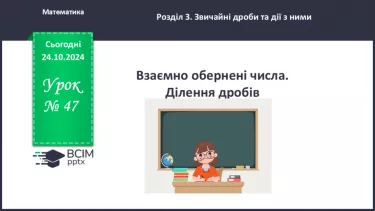 №047 - Ділення: двох дробів, натурального числа на дріб або мішаного числа на дріб.