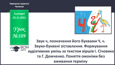 №109 - Звук [ч], позначення його буквами Ч, ч. Звуко-буквені зіставлення. Формування аудіативних умінь за текстом віршів І. Січовика та Г. Демченко. Поняття омоніми без вживання терміну.