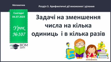 №107-108 - Задачі на зменшення числа на кілька одиниць і в кілька разів