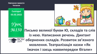 №150 - Письмо великої букви Ю,складів та слів із нею. Написання речень. Диктант обернених складів. Розвиток зв’язного мовлення. Театралізація казки «Як їжачок і заєць наввипередки бігали».