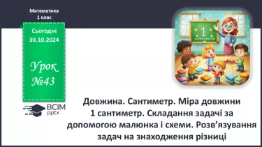 №043 - Довжина. Сантиметр. Міра довжини 1 сантиметр. Складання задачі за допомогою малюнка і схеми.