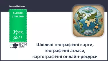 №11 - Шкільні географічні карти, географічні атласи, картографічні онлайн-ресурси