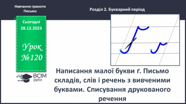 №120 - Написання малої букви ґ. Письмо складів, слів і речень з вивченими буквами. Списування друкованого речення