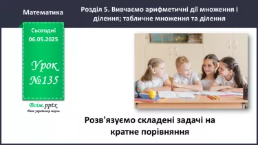 №135 - Розв’язуємо складені задачі на кратне порівняння