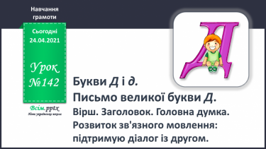 №142 - Букви Д і д. Письмо великої букви Д. Вірш. Заголовок. Головна думка. Розвиток зв’язного мовлення: підтримую діалог з другом.