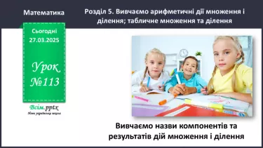 №113 - Вивчаємо назви компонентів і результатів дій множення та ділення №113 - Вивчаємо назви компонентів і результатів дій множення та ділення