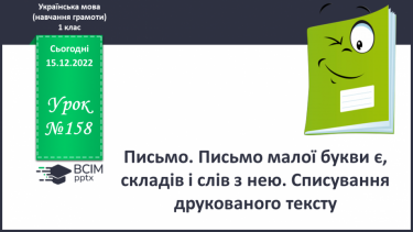 №158 - Письмо. Письмо малої букви є, складів і слів з нею. Списування друкованого тексту.