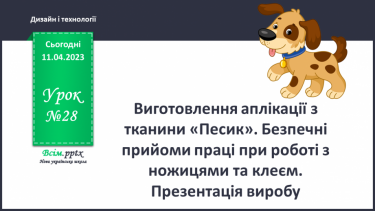 №28 - Виготовлення аплікації з тканини «Песик». Безпечні прийоми праці при роботі з ножицями та клеєм. Презентація виробу.