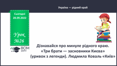 №026 - Дізнавайся про минуле рідного краю. «Три брати — засновники Києва» (уривок з легенди). Людмила Коваль «Київ». (с. 25)