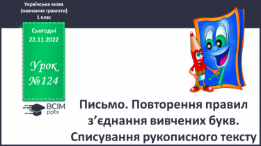 №124 - Письмо. Повторення правил з’єднання вивчених букв. Списування рукописного тексту.