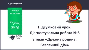 №056 - Підсумковий урок. Діагностувальна робота №6 з теми «Дружна родина. Безпечний дім»