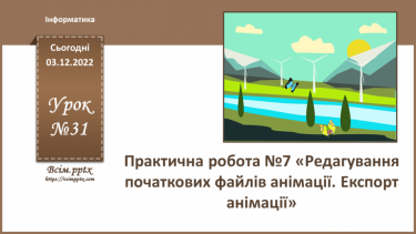 №31 - Інструктаж з БЖД. Практична робота №7 «Редагування початкових файлів анімації. Експорт анімації».