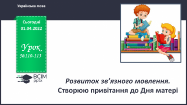 №110-113 - Урок розвитку усного та писемного мовлення . Створюю привітання до Дня матері.