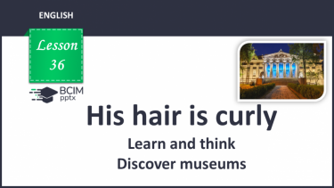 №036 - His hair is curly. Learn and think. Discover museums.