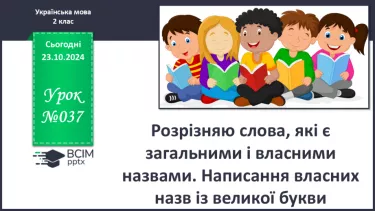 №037 - Розрізняю слова, які є загальними і власними назвами. Напи­сання власних назв із великої букви.