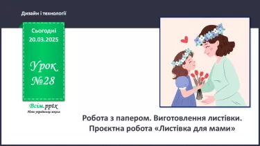 №28 - Робота з папером. Виготовлення листівки. Проєктна робота «Листівка для мами». №28 - Робота з папером. Виготовлення листівки. Проєктна робота «Листівка для мами».