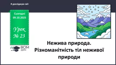 №023 - Нежива природа. Різноманітність тіл неживої природи та їхні властивості. №023 - Нежива природа. Різноманітність тіл неживої природи та їхні властивості.