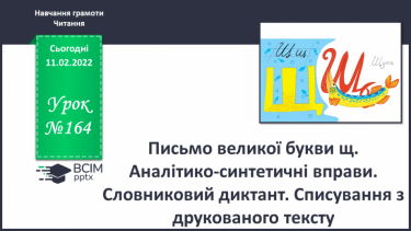 №164 - Письмо великої букви щ. Аналітико-синтетичні вправи. Словниковий диктант. Списування з друкованого тексту.