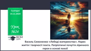 №24 - Василь Симоненко «Лебеді материнства». Нарис життя і творчості поета. Патріотичні почуття ліричного героя в основі поезії