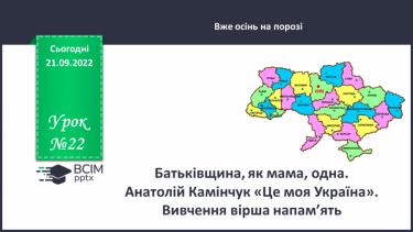 №022 - Батьківщина, як мама, одна. Анатолій Камінчук «Це моя Україна». Вивчення вірша напам’ять. (с. 21)