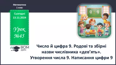 №045 - Число й цифра 9. Родові та збірні назви числівника «дев’ять» Утворення числа 9. Написання цифри 9.