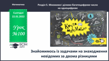 №100 - Знайомимось із задачами на знаходження невідомих за двома різницями