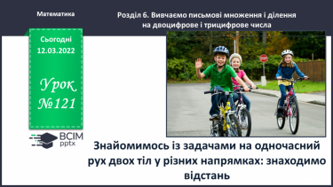 №121 - Знайомимось із задачами на одночасний рух двох тіл у різних напрямках: знаходимо відстань