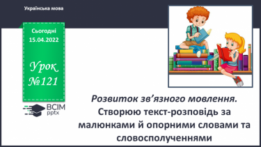 №121 - РЗМ. Створюю текст-розповідь за малюнками   Й опорними словами та словосполученнями.