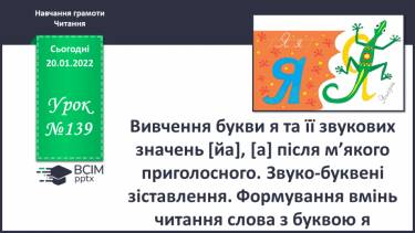 №139 - Вивчення букви я та її звукових значень [йа], [а] після м’якого приголосного. Звуко-буквені зіставлення. Формування вмінь читання слова з буквою я.