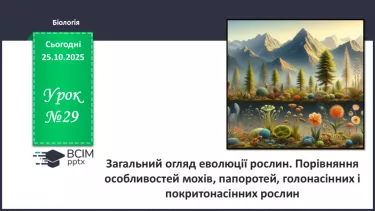 №029 - Загальний огляд еволюції рослин. Порівняння особливостей мохів, папоротей, голонасінних і покритонасінних рослин. №029 - Загальний огляд еволюції рослин. Порівняння особливостей мохів, папоротей, голонасінних і покритонасінних рослин.