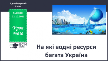 №030 - На які водні ресурси багата Україна