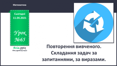 №065 - Повторення вивченого. Складання задач за запитаннями, за виразами.