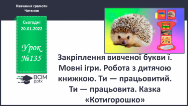 №135 - Закріплення вивченої букви ї. Мовні ігри (с. 38–39). Робота з дитячою книжкою. Ти — працьови-тий. Ти — працьовита. Казка «Котигорошко».