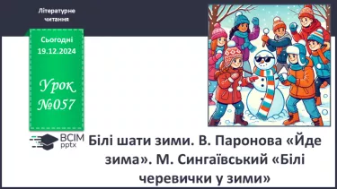 №057 - Білі шати зими. В. Паронова «Йде зима». М. Сингаївський «Білі черевички у зими».